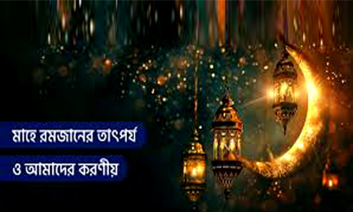 পবিত্র মাহে রমজানের তার্তপর্য ও আমাদের করণীয়।
