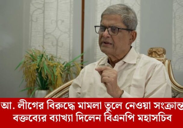 আ,লীগের বিরুদ্ধে মামলা তুলে নেওয়া বক্তব্যের ব্যাখ্যা দিলেন বিএনপি মহাসচিব